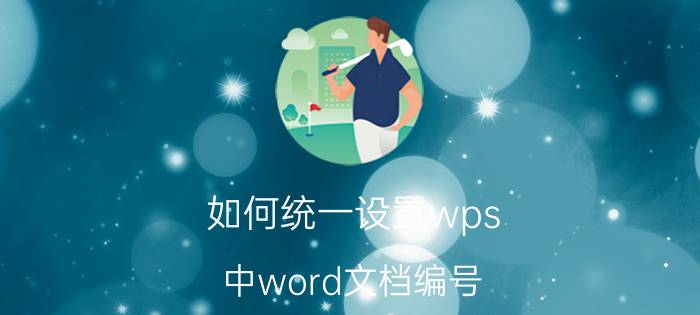 如何统一设置wps 中word文档编号 wps word中，如何自动修改多级编号？